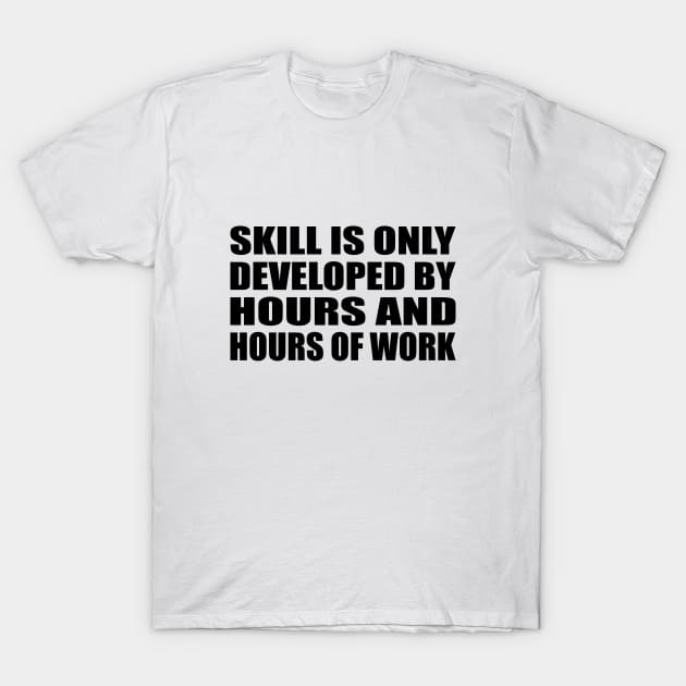 Skill is only developed by hours and hours of work T-Shirt by DinaShalash